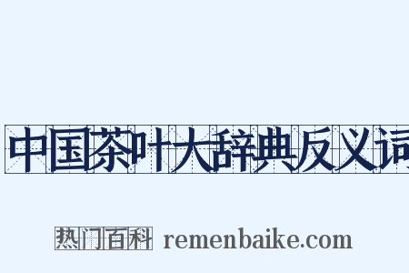 中国茶叶大辞典反义词是什么意思的图片